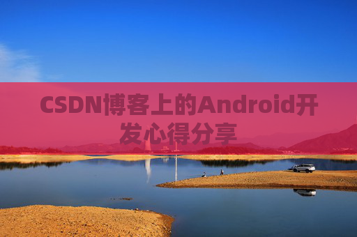 CSDN博客上的Android开发心得分享